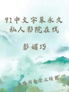 91中文字幕永久私人影院在线